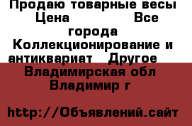 Продаю товарные весы › Цена ­ 100 000 - Все города Коллекционирование и антиквариат » Другое   . Владимирская обл.,Владимир г.